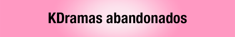 Todos los kdramas vistos - Kdramas abandonados